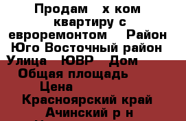 Продам 3-х ком. квартиру с евроремонтом. › Район ­ Юго-Восточный район › Улица ­ ЮВР › Дом ­ 10 › Общая площадь ­ 60 › Цена ­ 2 300 000 - Красноярский край, Ачинский р-н Недвижимость » Квартиры продажа   